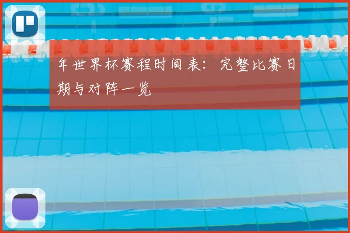 年世界杯赛程时间表：完整比赛日期与对阵一览