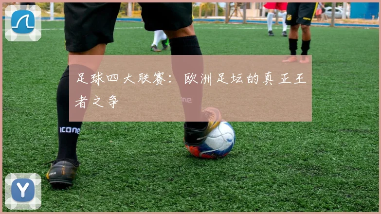 足球四大联赛:欧洲足坛的真正王者之争