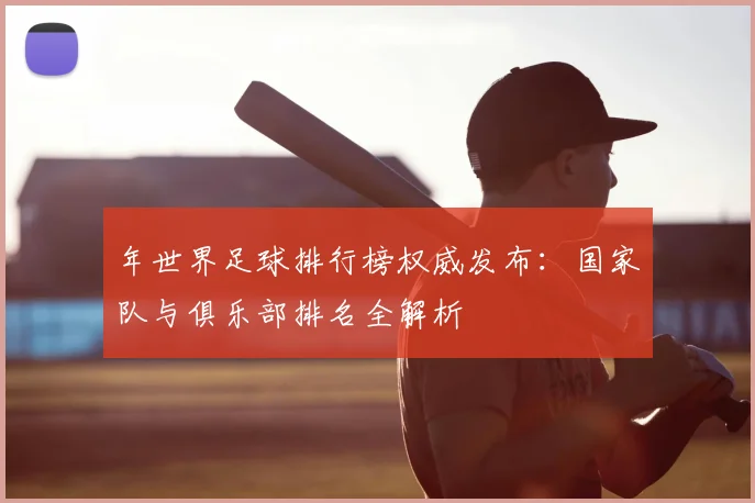 年世界足球排行榜权威发布：国家队与俱乐部排名全解析