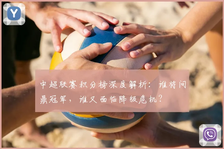 中超联赛积分榜深度解析：谁将问鼎冠军，谁又面临降级危机？