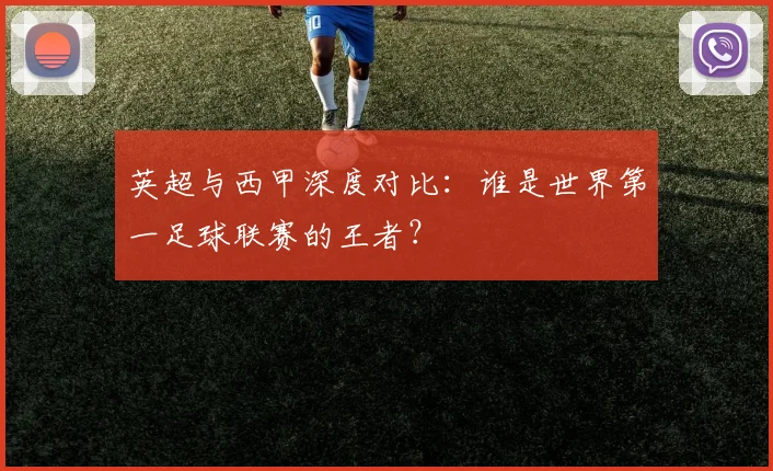 英超与西甲深度对比:谁是世界第一足球联赛的王者?