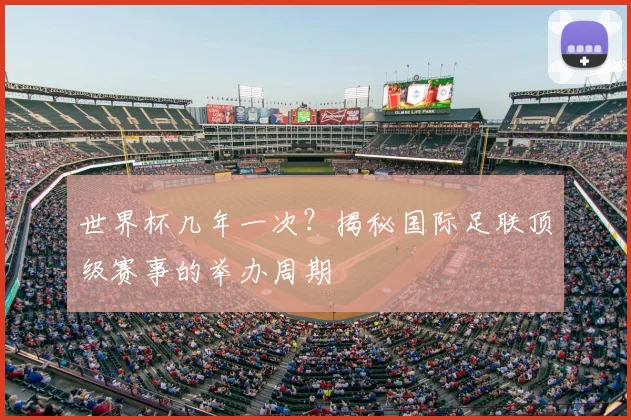 世界杯几年一次?揭秘国际足联顶级赛事的举办周期