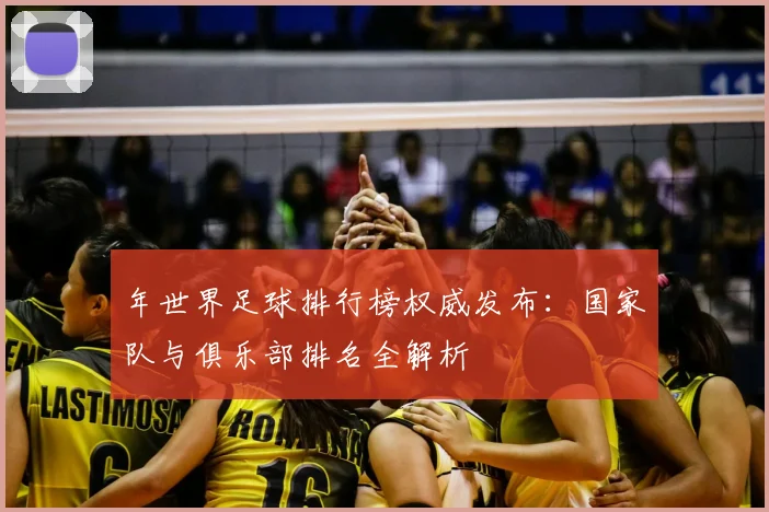 年世界足球排行榜权威发布:国家队与俱乐部排名全解析